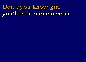 Don't you know girl
you'll be a woman soon