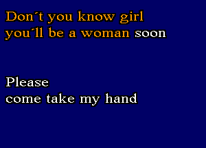 Don't you know girl
you'll be a woman soon

Please
come take my hand