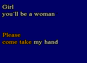 Girl
you'll be a woman

Please
come take my hand