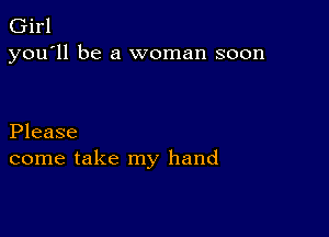 Girl
you'll be a woman soon

Please
come take my hand