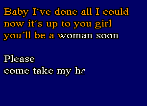 Baby I've done all I could
now it's up to you girl
you'll be a woman soon

Please
come take my hr