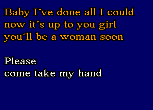 Baby I've done all I could
now it's up to you girl
you'll be a woman soon

Please
come take my hand