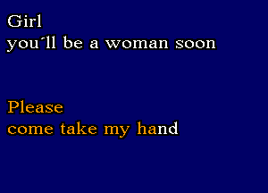 Girl
you'll be a woman soon

Please
come take my hand