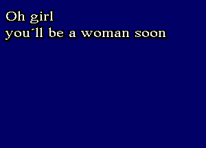 Oh girl
you'll be a woman soon