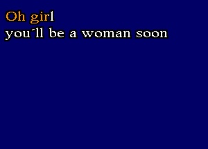 Oh girl
you'll be a woman soon