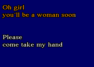 Oh girl
you'll be a woman soon

Please
come take my hand