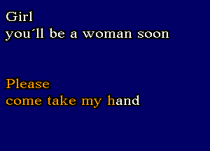 Girl
you'll be a woman soon

Please
come take my hand