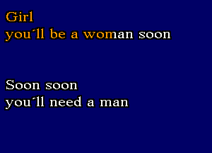 Girl
you'll be a woman soon

Soon soon
you'll need a man