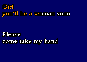 Girl
you'll be a woman soon

Please
come take my hand