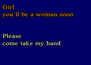 Girl
you'll be a woman soon

Please
come take my hand