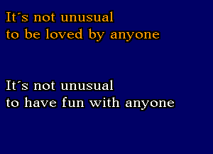 It's not unusual
to be loved by anyone

IFS not unusual
to have fun with anyone