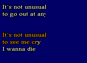 It's not unusual
to go out at am

IFS not unusual
to see me cry
I wanna die