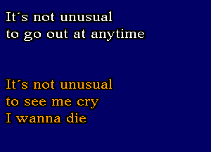 It's not unusual
to go out at anytime

IFS not unusual
to see me cry
I wanna die