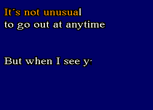 It's not unusual
to go out at anytime

But when I see v

,
.