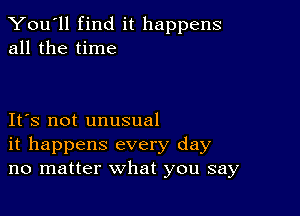 You'll find it happens
all the time

IFS not unusual
it happens every day
no matter what you say