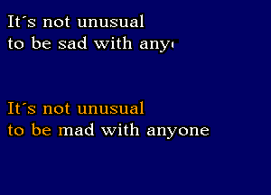 It's not unusual
to be sad with any

IFS not unusual
to be mad with anyone