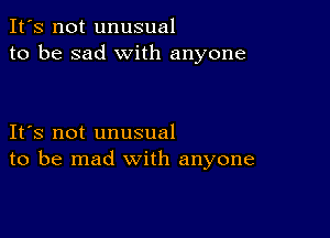 It's not unusual
to be sad with anyone

IFS not unusual
to be mad with anyone