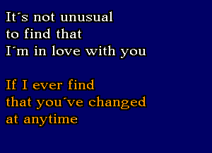 It's not unusual
to find that
I'm in love with you

If I ever find
that you've changed
at anytime