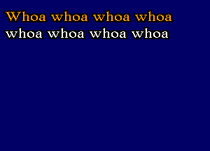 Whoa Whoa whoa Whoa
whoa whoa whoa whoa