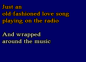 Just an
old-fashioned love song
playing on the radio

And wrapped
around the music