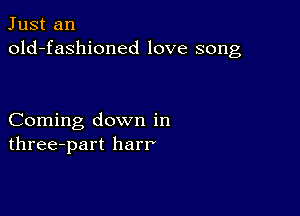 Just an
old-fashioned love song

Coming down in
three-part harr'