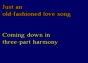 Just an
old-fashioned love song

Coming down in
three-part harmony