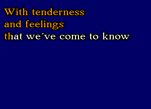 XVith tenderness
and feelings
that we've come to know