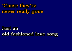 CauSe they're
never really gone

Just an
old-fashioned love song