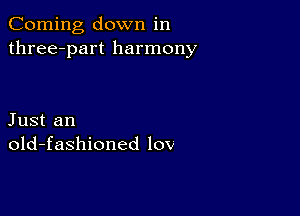 Corning down in
three-part harmony

Just an
old-fashioned 10v