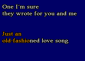 One I'm sure
they wrote for you and me

Just an
old-fashioned love song