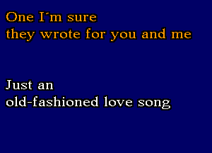 One I'm sure
they wrote for you and me

Just an
old-fashioned love song