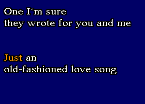 One I'm sure
they wrote for you and me

Just an
old-fashioned love song