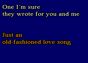 One I'm sure
they wrote for you and me

Just an
old-fashioned love song