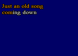 Just an old song
coming down