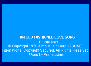 AN OLD FASHIONED LOVE SONG

P. Williams
Copyright 1 9m Alma Music Corp. (ASCAP).
International Copyright Secured. All Rights Reserved.
Used by Permission.