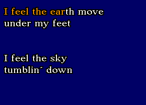 I feel the earth move
under my feet

I feel the sky
tumblin' down