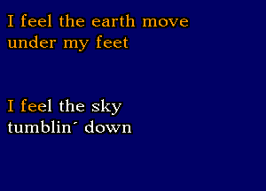 I feel the earth move
under my feet

I feel the sky
tumblin' down