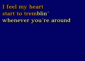 I feel my heart
start to tremblin'
whenever you're around