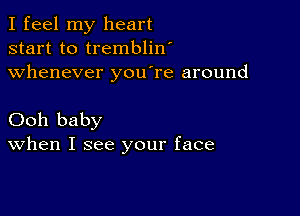 I feel my heart
start to tremblin'
whenever you're around

Ooh baby
When I see your face