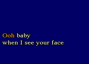 Ooh baby
When I see your face