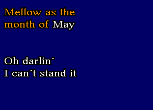 Mellow as the
month of May

Oh darlin'
I can't stand it