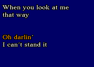 When you look at me
that way

Oh darlin'
I can't stand it