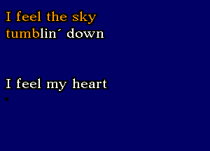 I feel the sky
tumblin' down

I feel my heart