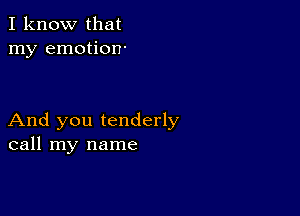 I know that
my emotion-

And you tenderly
call my name