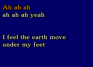 Ah ah ah
ah ah ah yeah

I feel the earth move
under my feet