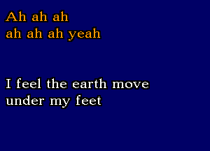 Ah ah ah
ah ah ah yeah

I feel the earth move
under my feet