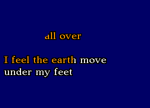 all over

I feel the earth move
under my feet