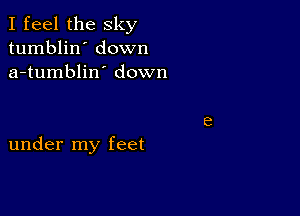 I feel the sky
tumblin' down
a-tumblin' down

under my feet