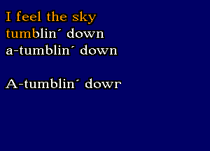 I feel the sky
tumblin' down
a-tumblin' down

A-tumblin' dowr