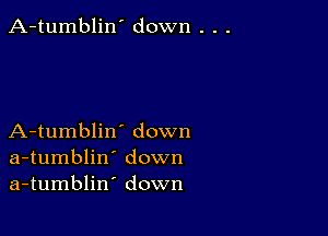 A-tumblin' down . . .

A-tumblin' down
a-tumblin' down
a-tumblin' down